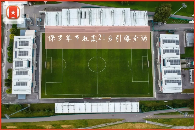 保罗单节狂轰21分引爆全场