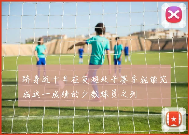 跻身近十年在英超处子赛季就能完成这一成绩的少数球员之列