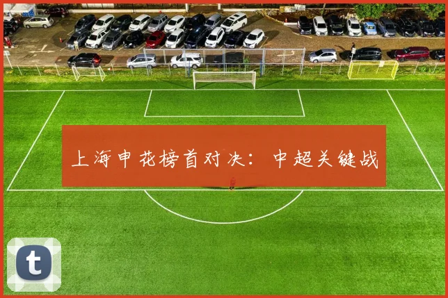 上海申花榜首对决：中超关键战