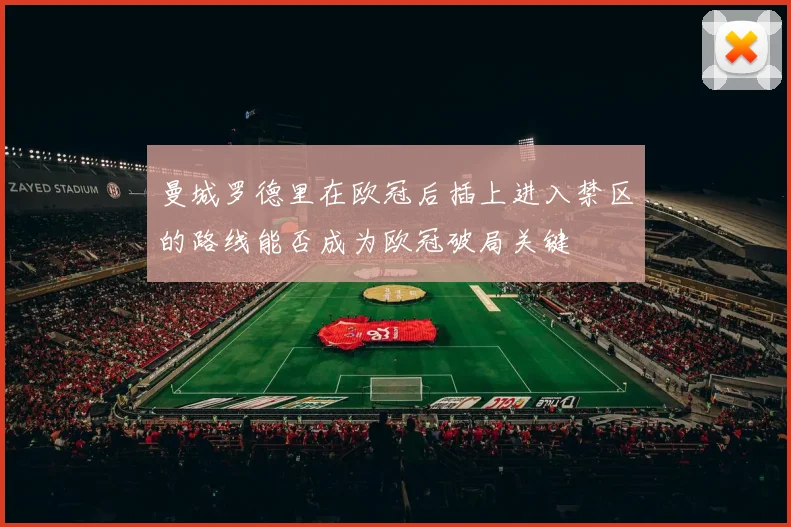 曼城罗德里在欧冠后插上进入禁区的路线能否成为欧冠破局关键