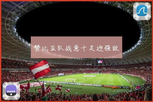 赞比亚队战意十足迎强敌