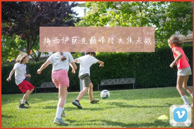 梅西伊萨克巅峰对决焦点战