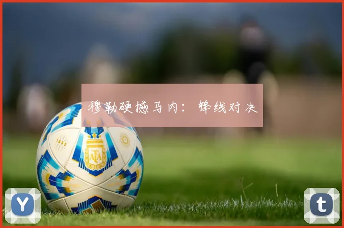 穆勒硬撼马内：锋线对决