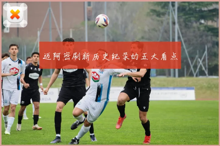 迈阿密刷新历史纪录的五大看点