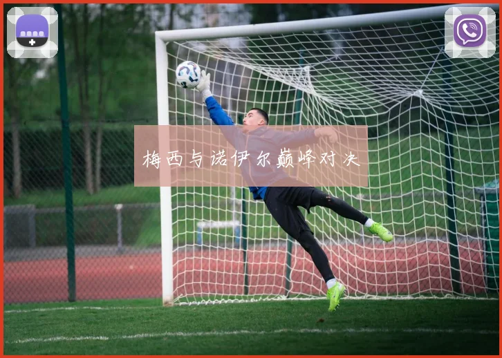 梅西与诺伊尔巅峰对决