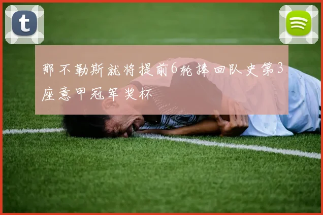 那不勒斯就将提前6轮捧回队史第3座意甲冠军奖杯
