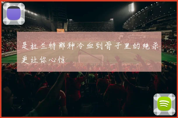 是杜兰特那种冷血到骨子里的绝杀更让你心惊