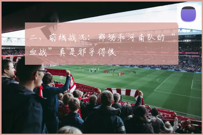 二、前线战况:那场和河南队的“血战”真是邪乎得很