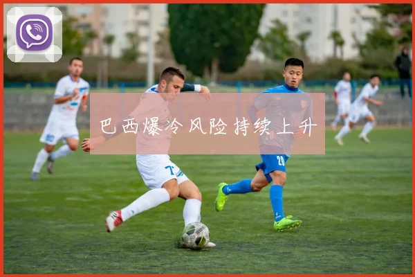 巴西爆冷风险持续上升