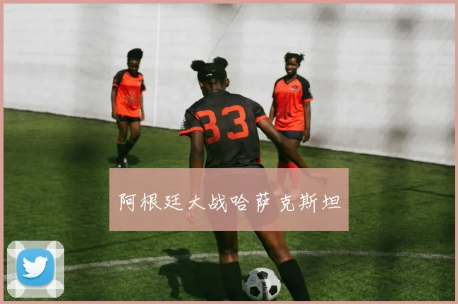 阿根廷大战哈萨克斯坦