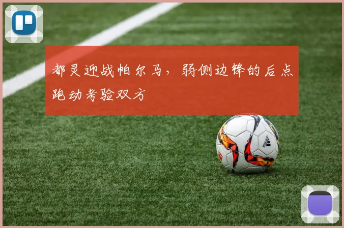 都灵迎战帕尔马，弱侧边锋的后点跑动考验双方