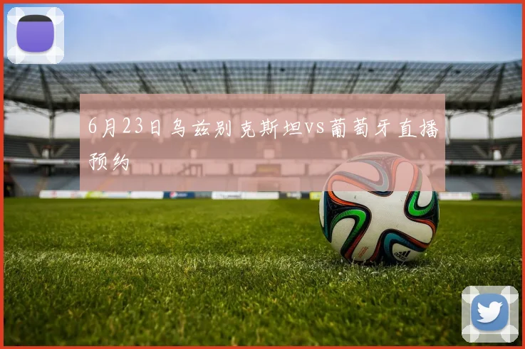 6月23日乌兹别克斯坦vs葡萄牙直播预约