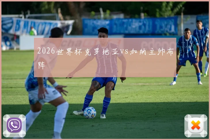 2026世界杯克罗地亚vs加纳主帅布阵