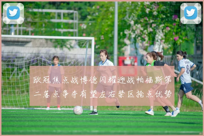 欧冠焦点战博德闪耀迎战帕福斯第二落点争夺有望左右禁区抢点优势