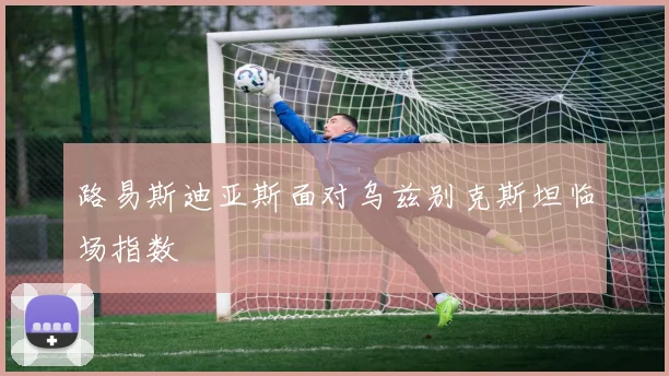 路易斯迪亚斯面对乌兹别克斯坦临场指数