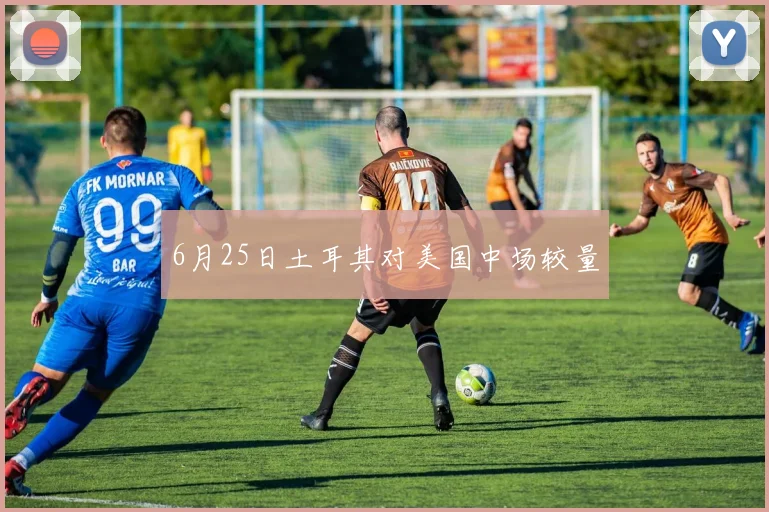 6月25日土耳其对美国中场较量