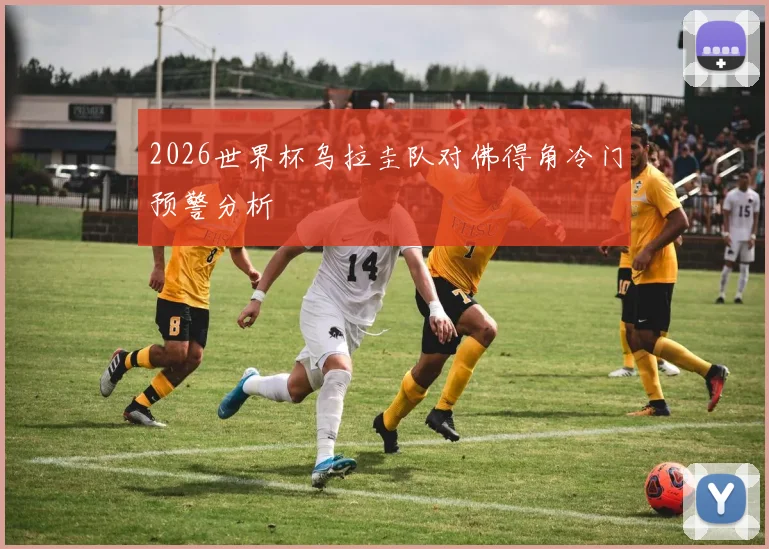 2026世界杯乌拉圭队对佛得角冷门预警分析