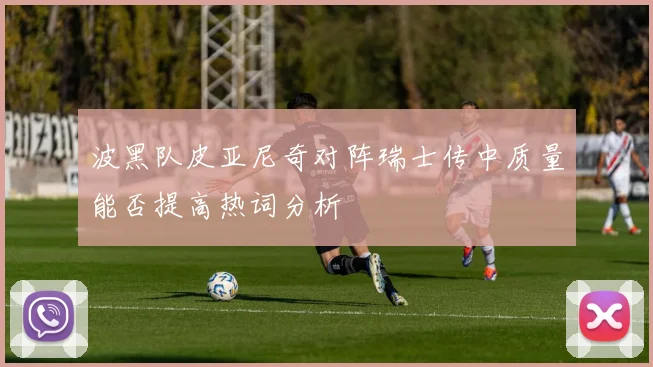 波黑队皮亚尼奇对阵瑞士传中质量能否提高热词分析