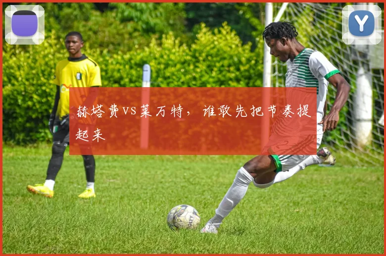 赫塔费vs莱万特，谁敢先把节奏提起来