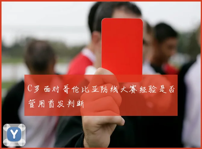C罗面对哥伦比亚防线大赛经验是否管用首发判断