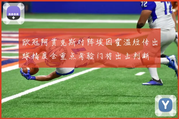 欧冠阿贾克斯对阵埃因霍温短传出球精度会重点考验门将出击判断