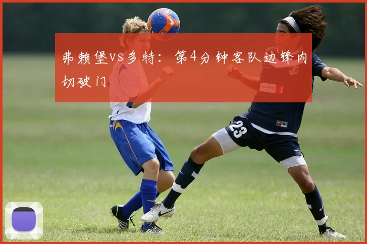 弗赖堡vs多特：第4分钟客队边锋内切破门