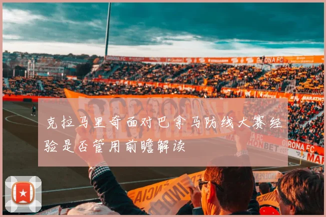 克拉马里奇面对巴拿马防线大赛经验是否管用前瞻解读