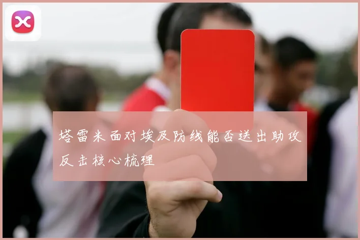 塔雷米面对埃及防线能否送出助攻反击核心梳理