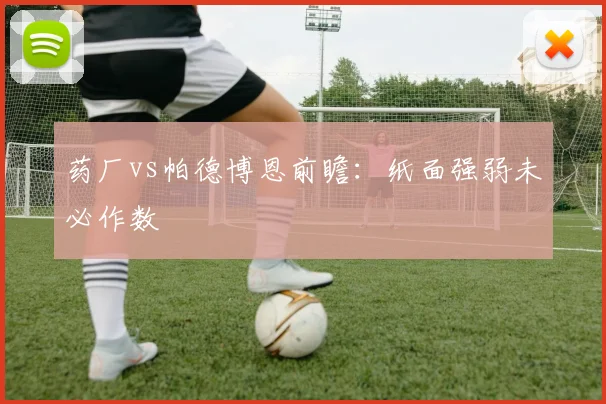 药厂vs帕德博恩前瞻：纸面强弱未必作数