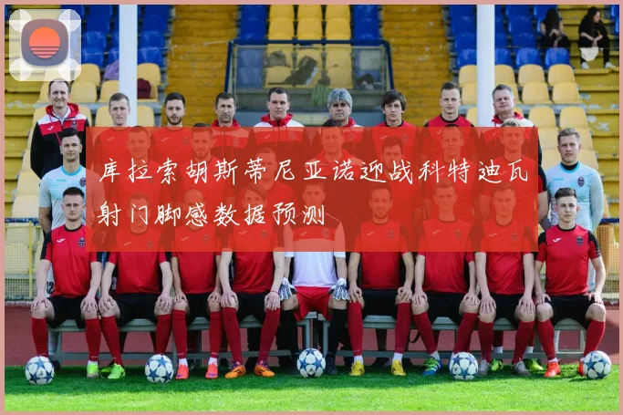 库拉索胡斯蒂尼亚诺迎战科特迪瓦射门脚感数据预测